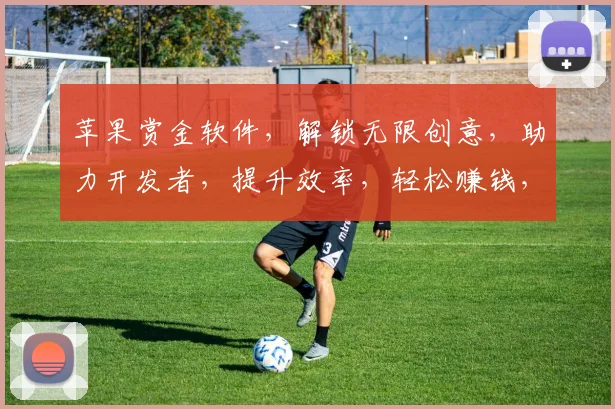 苹果赏金软件，解锁无限创意，助力开发者，提升效率，轻松赚钱，三大亮点，一网打尽