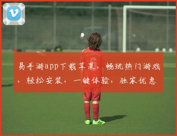 易手游app下载苹果，畅玩热门游戏，轻松安装，一键体验，独家优惠，快来下载