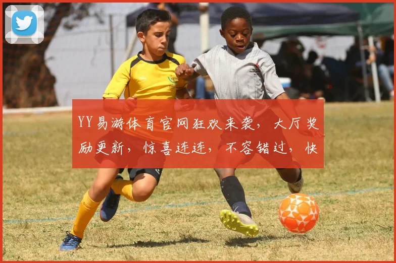YY易游体育官网狂欢来袭，大厅奖励更新，惊喜连连，不容错过，快来参与