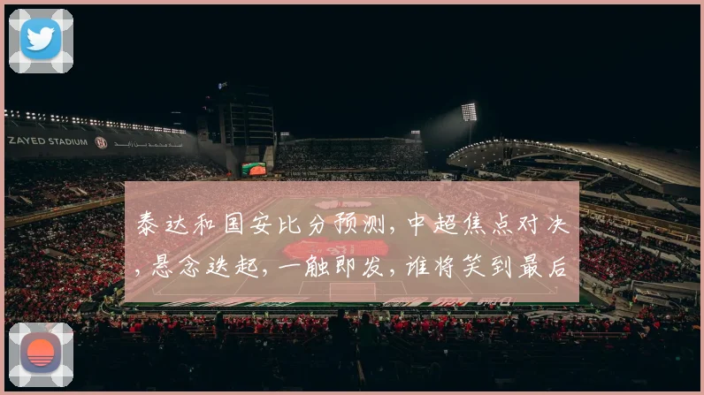 泰达和国安比分预测,中超焦点对决,悬念迭起,一触即发,谁将笑到最后