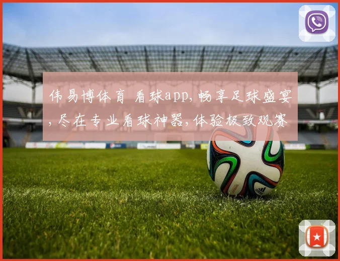伟易博体育 看球app,畅享足球盛宴,尽在专业看球神器,体验极致观赛乐趣,一触即达