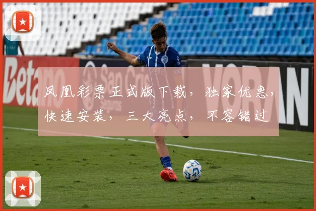 凤凰彩票正式版下载，独家优惠，快速安装，三大亮点，不容错过