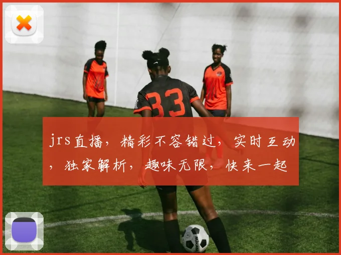 jrs直播，精彩不容错过，实时互动，独家解析，趣味无限，快来一起嗨皮逗乐