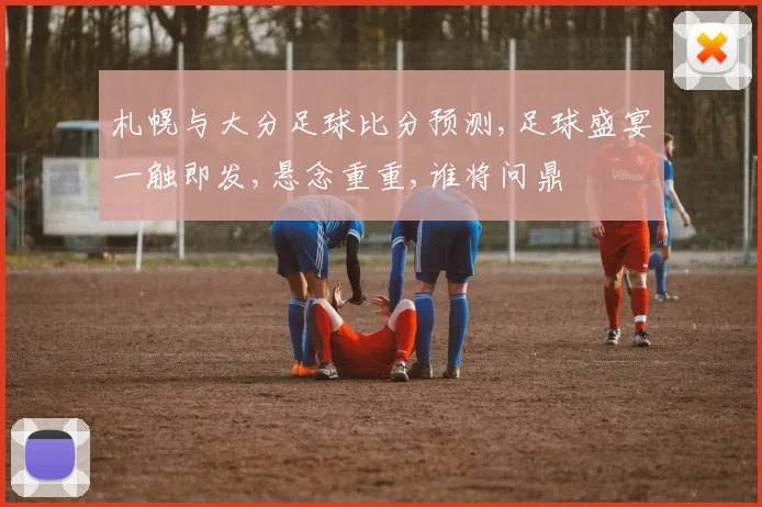 札幌与大分足球比分预测,足球盛宴一触即发,悬念重重,谁将问鼎
