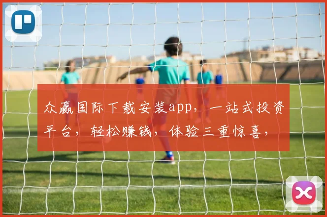 众赢国际下载安装app，一站式投资平台，轻松赚钱，体验三重惊喜，不容错过