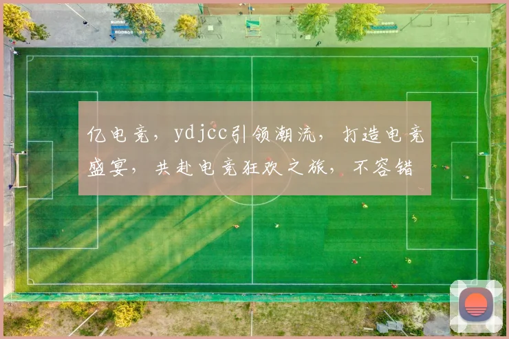 亿电竞，ydjcc引领潮流，打造电竞盛宴，共赴电竞狂欢之旅，不容错过