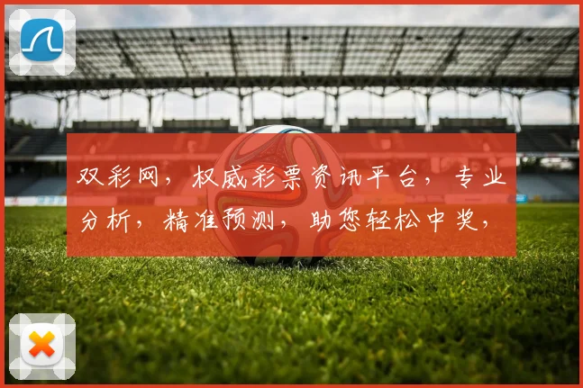 双彩网，权威彩票资讯平台，专业分析，精准预测，助您轻松中奖，快乐生活，双喜临门
