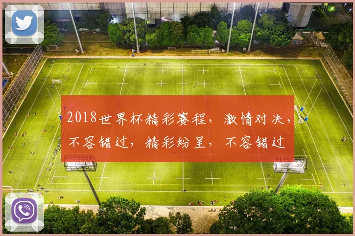 2018世界杯精彩赛程，激情对决，不容错过，精彩纷呈，不容错过