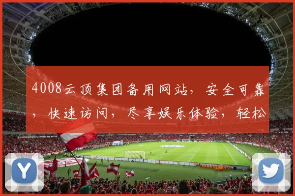 4008云顶集团备用网站，安全可靠，快速访问，尽享娱乐体验，轻松登录，畅游云端